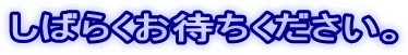 ���΂炭���҂����������B